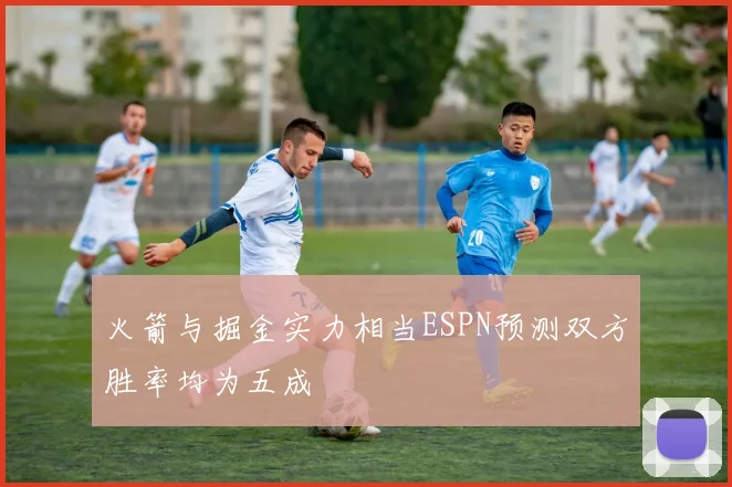 火箭与掘金实力相当ESPN预测双方胜率均为五成