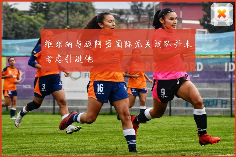 维尔纳与迈阿密国际无关该队并未考虑引进他