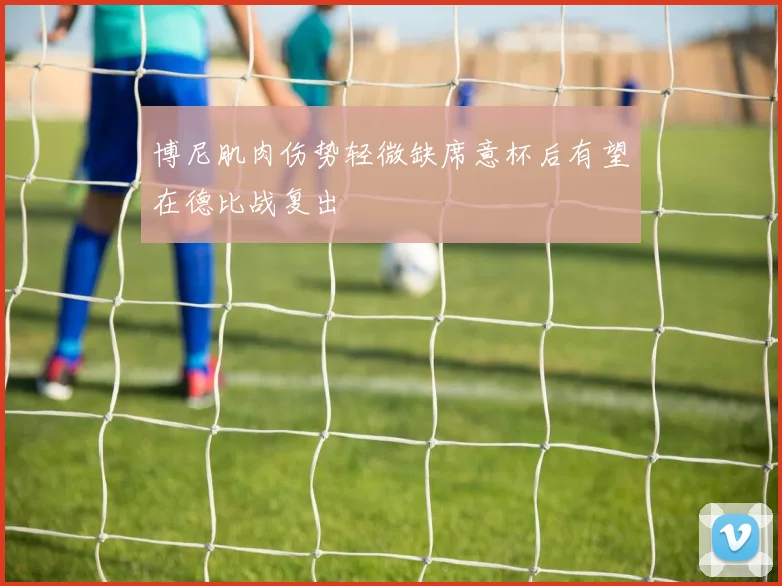 博尼肌肉伤势轻微缺席意杯后有望在德比战复出