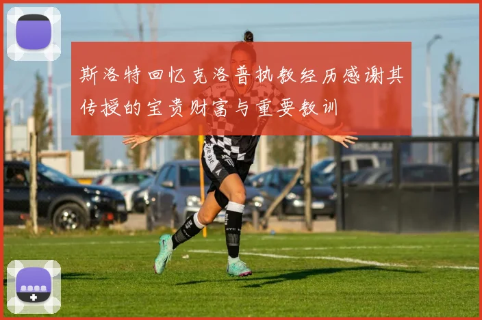 斯洛特回忆克洛普执教经历感谢其传授的宝贵财富与重要教训