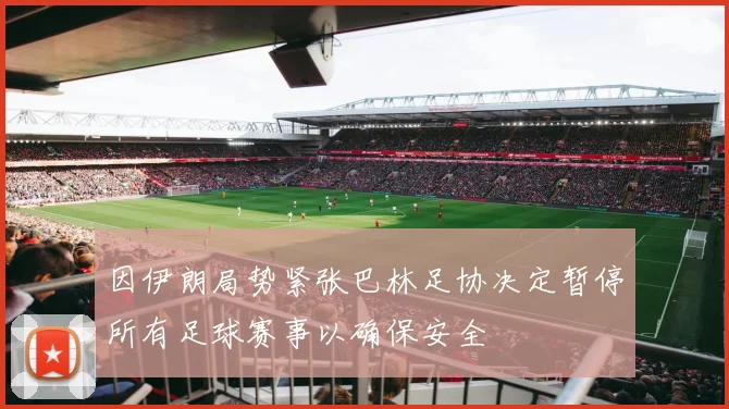因伊朗局势紧张巴林足协决定暂停所有足球赛事以确保安全