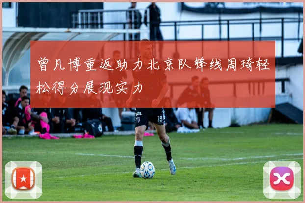 曾凡博重返助力北京队锋线周琦轻松得分展现实力