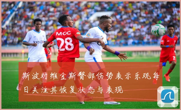 斯波对维金斯臀部伤势表示乐观每日关注其恢复状态与表现