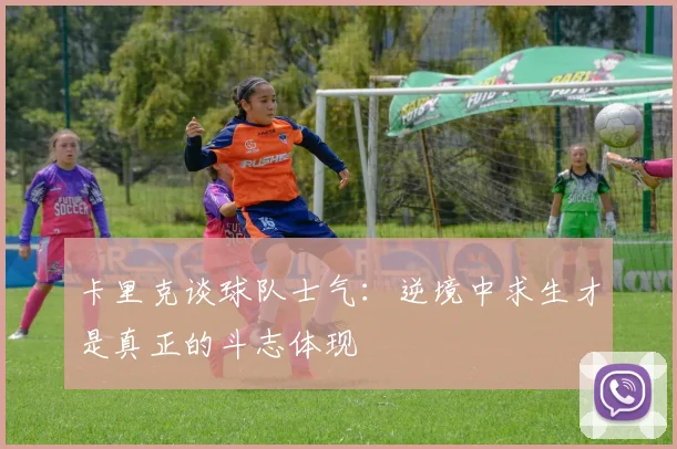 卡里克谈球队士气：逆境中求生才是真正的斗志体现