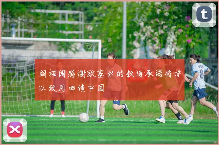 阎相闯感谢欧塞尔的教诲承诺将学以致用回馈中国
