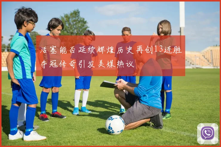 活塞能否延续辉煌历史再创13连胜夺冠传奇引发美媒热议