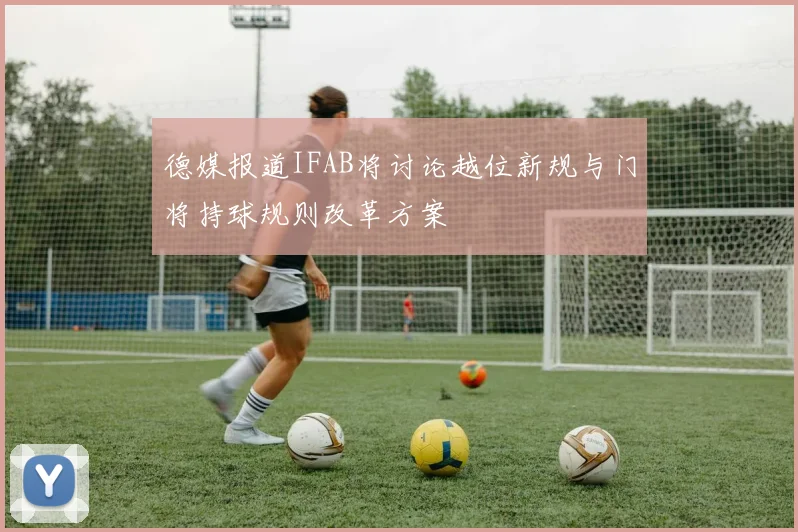 德媒报道IFAB将讨论越位新规与门将持球规则改革方案