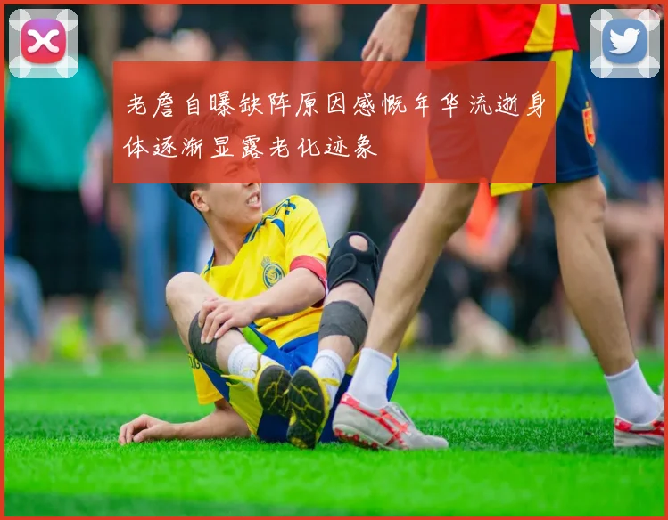 老詹自曝缺阵原因感慨年华流逝身体逐渐显露老化迹象