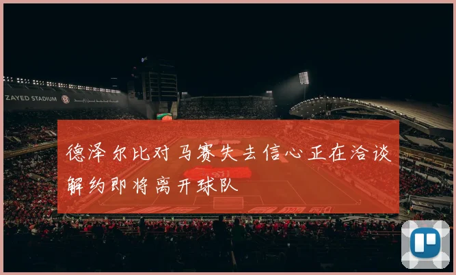 德泽尔比对马赛失去信心正在洽谈解约即将离开球队