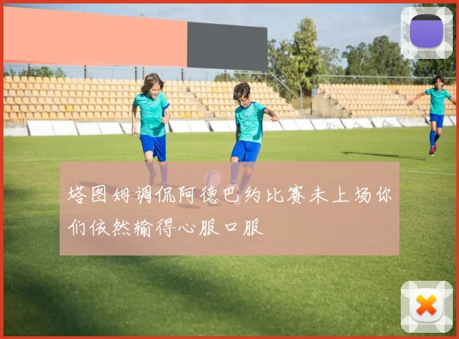 塔图姆调侃阿德巴约比赛未上场你们依然输得心服口服