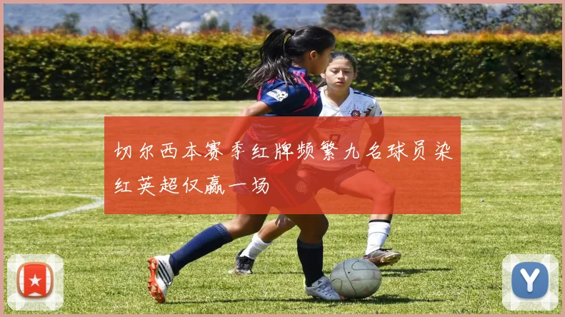 切尔西本赛季红牌频繁九名球员染红英超仅赢一场